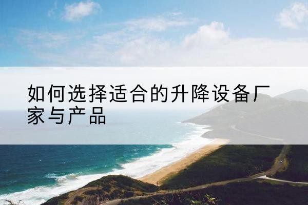 利津电动升降平台厂家-如何选择适合的升降设备厂家与产品