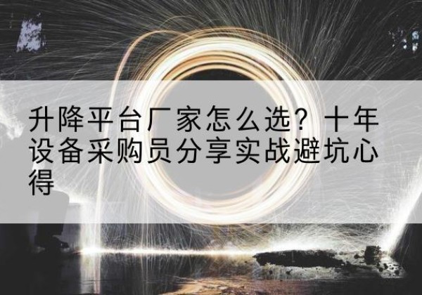 利津升降平台厂家-怎么选？十年设备采购员分享实战避坑心得