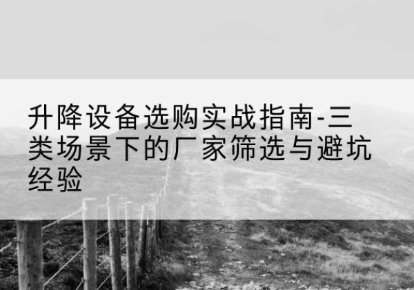 利津移动式升降机厂家推荐-升降设备选购实战指南-三类场景下的厂家筛选与避坑经验