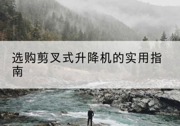 利津剪叉式升降机怎么选-选购剪叉式升降机的实用指南